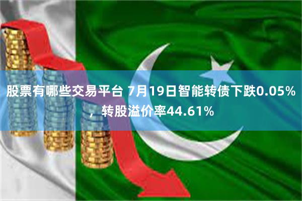 股票有哪些交易平台 7月19日智能转债下跌0.05%，转股溢价率44.61%