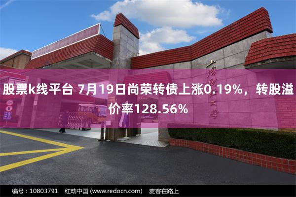 股票k线平台 7月19日尚荣转债上涨0.19%，转股溢价率128.56%