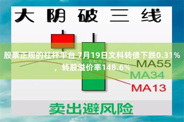 股票正规的杠杆平台 7月19日文科转债下跌0.31%，转股溢价率148.6%