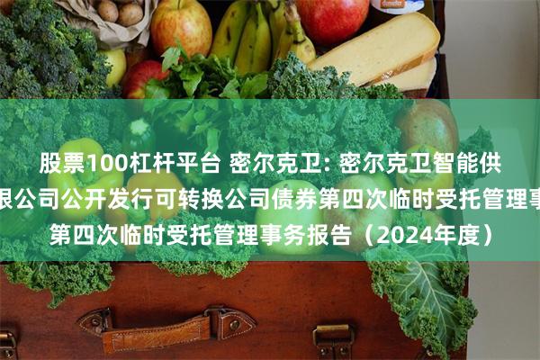 股票100杠杆平台 密尔克卫: 密尔克卫智能供应链服务集团股份有限公司公开发行可转换公司债券第四次临时受托管理事务报告（2024年度）