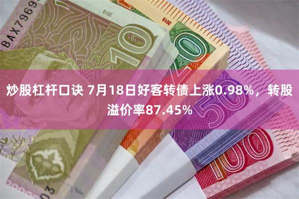 炒股杠杆口诀 7月18日好客转债上涨0.98%，转股溢价率87.45%