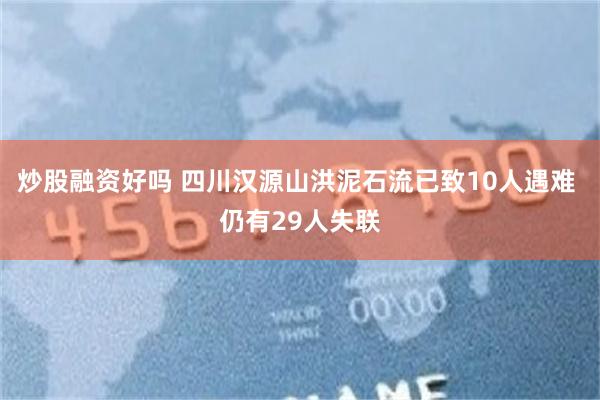 炒股融资好吗 四川汉源山洪泥石流已致10人遇难 仍有29人失联