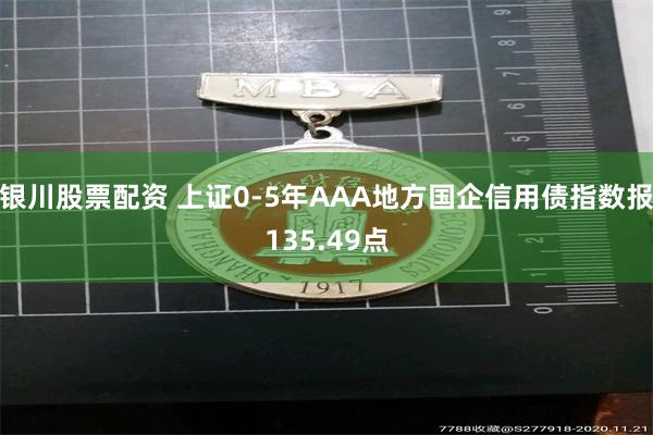 银川股票配资 上证0-5年AAA地方国企信用债指数报135.49点