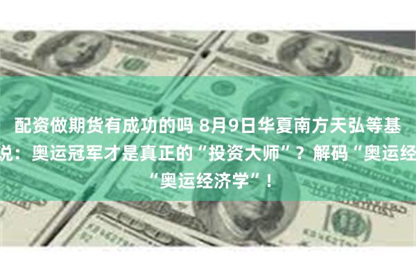 配资做期货有成功的吗 8月9日华夏南方天弘等基金大咖说：奥运冠军才是真正的“投资大师”？解码“奥运经济学”！