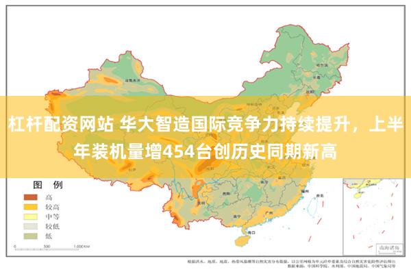 杠杆配资网站 华大智造国际竞争力持续提升，上半年装机量增454台创历史同期新高