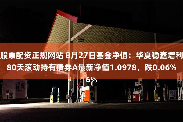 股票配资正规网站 8月27日基金净值：华夏稳鑫增利80天滚动持有债券A最新净值1.0978，跌0.06%