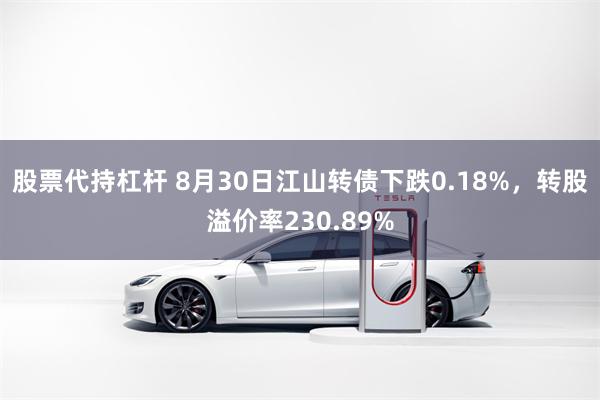 股票代持杠杆 8月30日江山转债下跌0.18%，转股溢价率230.89%