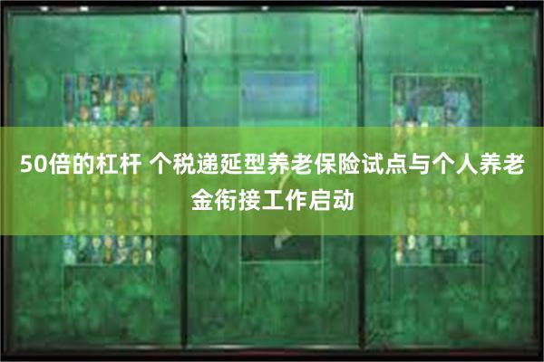 50倍的杠杆 个税递延型养老保险试点与个人养老金衔接工作启动