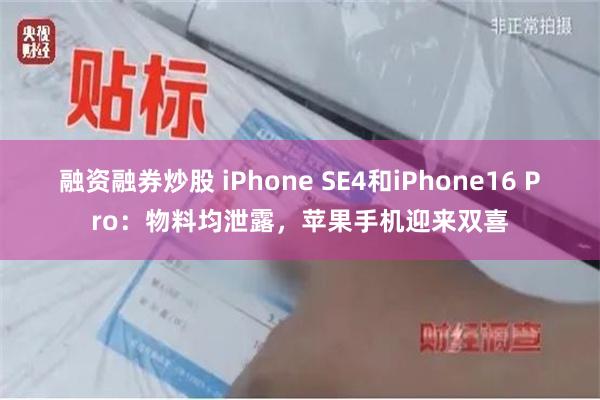 融资融券炒股 iPhone SE4和iPhone16 Pro：物料均泄露，苹果手机迎来双喜