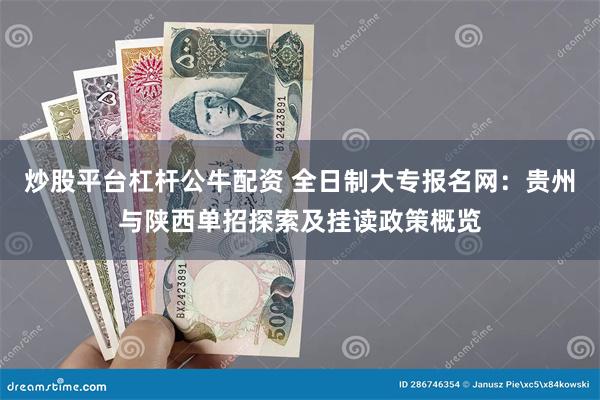 炒股平台杠杆公牛配资 全日制大专报名网：贵州与陕西单招探索及挂读政策概览