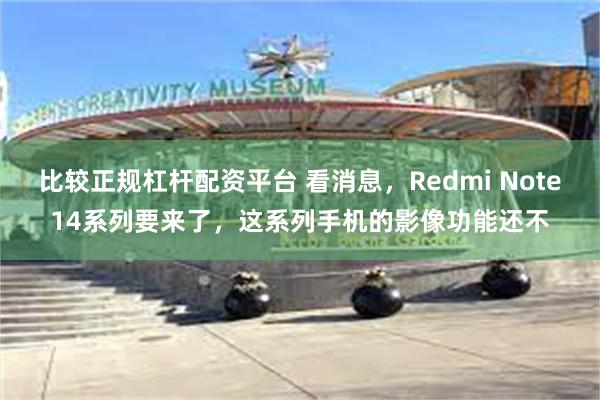 比较正规杠杆配资平台 看消息，Redmi Note14系列要来了，这系列手机的影像功能还不