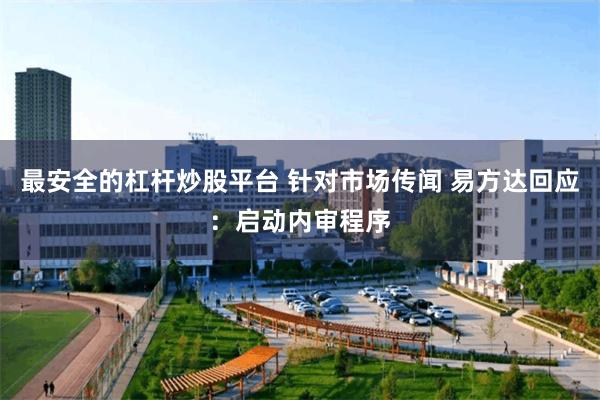 最安全的杠杆炒股平台 针对市场传闻 易方达回应：启动内审程序