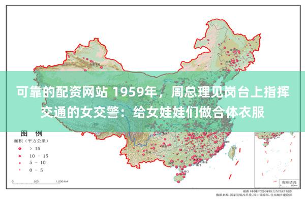 可靠的配资网站 1959年，周总理见岗台上指挥交通的女交警：给女娃娃们做合体衣服