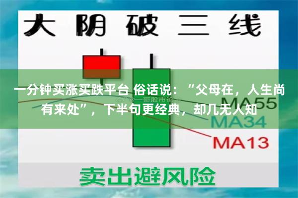 一分钟买涨买跌平台 俗话说：“父母在，人生尚有来处”，下半句更经典，却几无人知