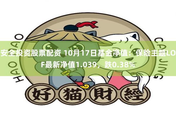 安全投资股票配资 10月17日基金净值：保险主题LOF最新净值1.039，跌0.38%