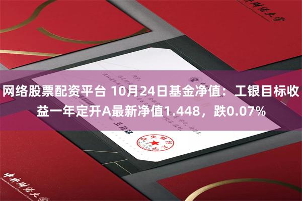 网络股票配资平台 10月24日基金净值：工银目标收益一年定开A最新净值1.448，跌0.07%