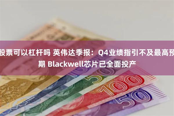 股票可以杠杆吗 英伟达季报：Q4业绩指引不及最高预期 Blackwell芯片已全面投产