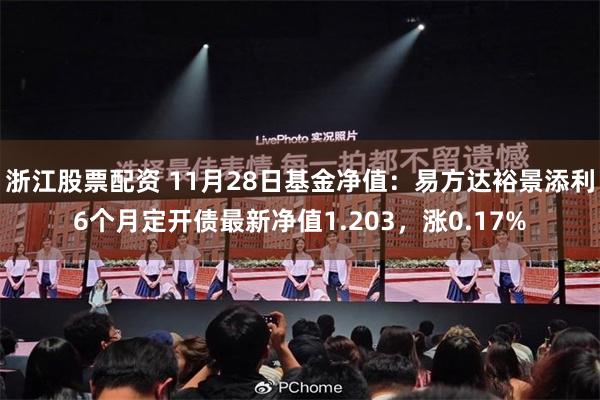 浙江股票配资 11月28日基金净值：易方达裕景添利6个月定开债最新净值1.203，涨0.17%