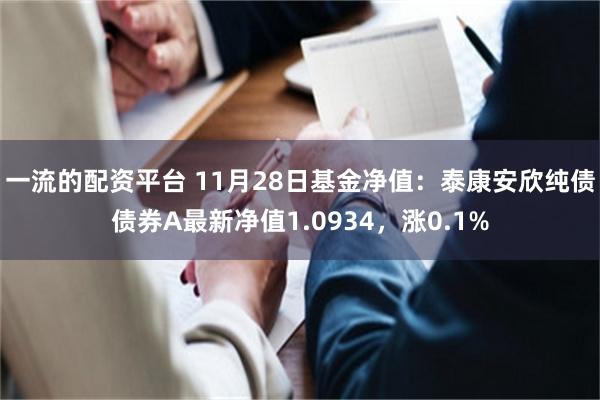 一流的配资平台 11月28日基金净值：泰康安欣纯债债券A最新净值1.0934，涨0.1%