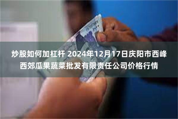 炒股如何加杠杆 2024年12月17日庆阳市西峰西郊瓜果蔬菜批发有限责任公司价格行情