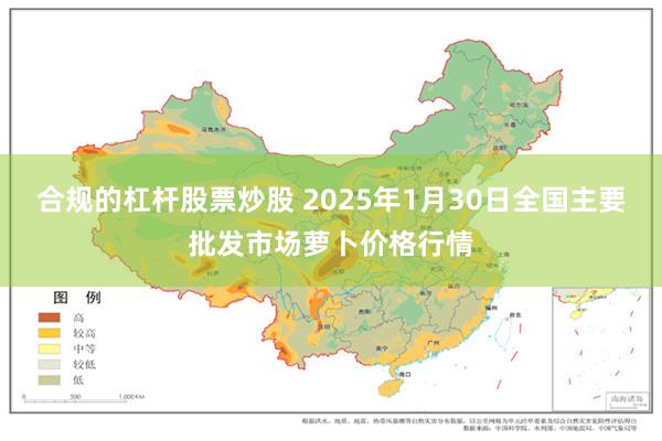 合规的杠杆股票炒股 2025年1月30日全国主要批发市场萝卜价格行情