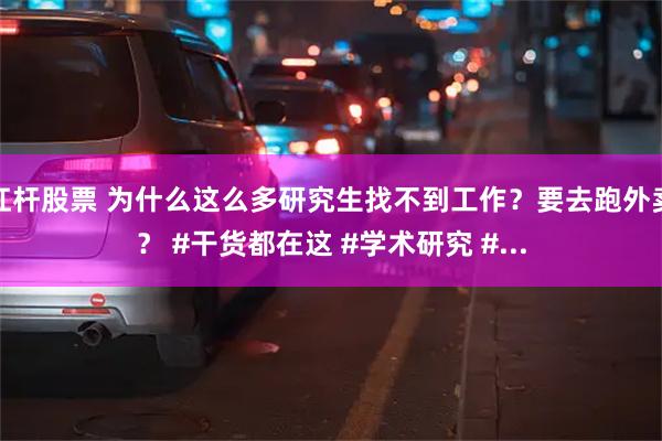 杠杆股票 为什么这么多研究生找不到工作？要去跑外卖？ #干货都在这 #学术研究 #...