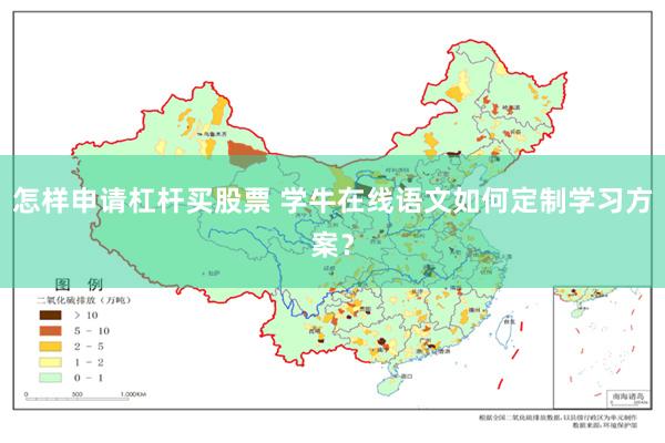 怎样申请杠杆买股票 学牛在线语文如何定制学习方案？