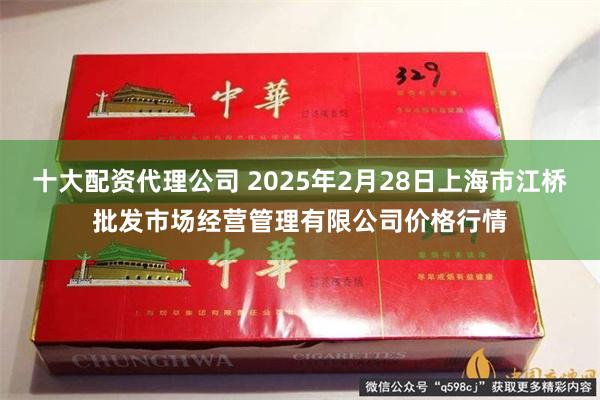 十大配资代理公司 2025年2月28日上海市江桥批发市场经营管理有限公司价格行情